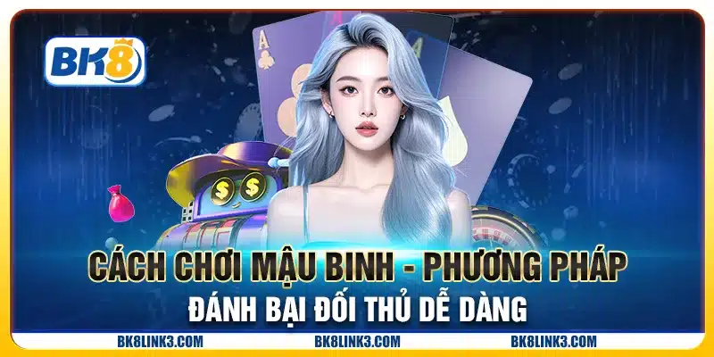 Cách chơi mậu binh - Phương pháp đánh bại đối thủ dễ dàng