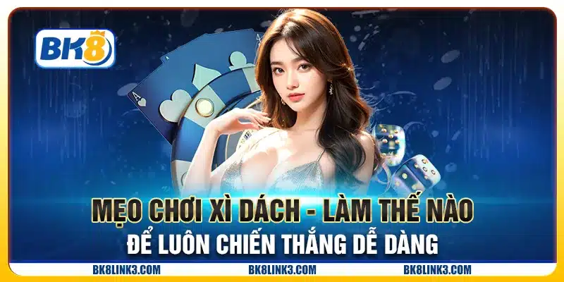 Mẹo chơi xì dách - Làm thế nào để luôn chiến thắng dễ dàng