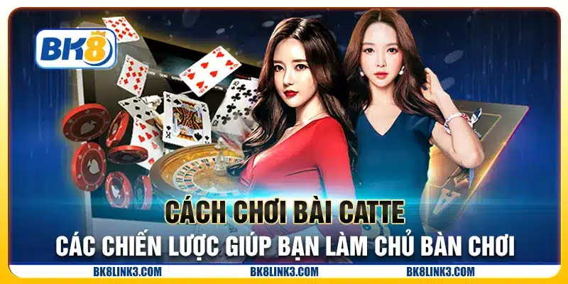 Cách chơi bài Catte - Các chiến lược giúp bạn làm chủ bàn chơi