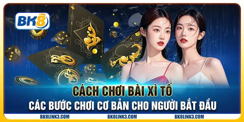 Cách chơi bài Xì Tố - Các bước chơi cơ bản cho người bắt đầu