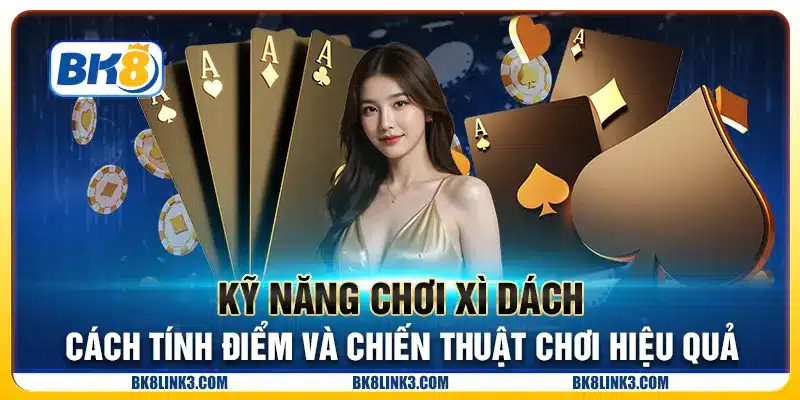 Kỹ năng chơi Xì Dách - Cách tính điểm và chiến thuật chơi hiệu quả